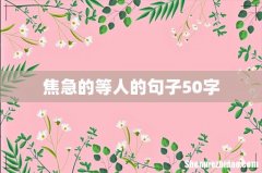 焦急的等人的句子50字