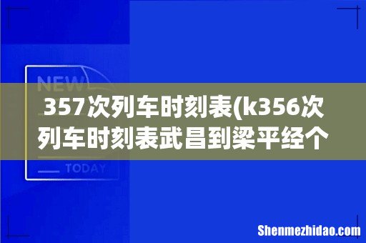 k356次列车时刻表武昌到梁平经个那些站 357次列车时刻表