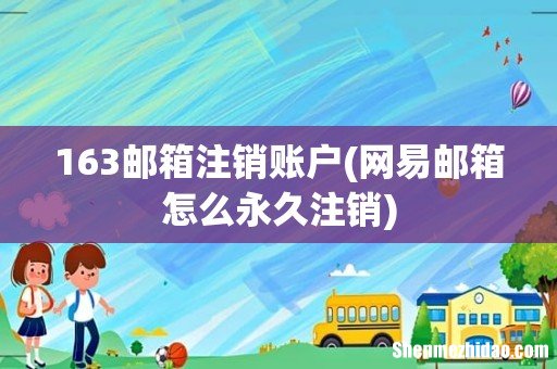 网易邮箱怎么永久注销 163邮箱注销账户