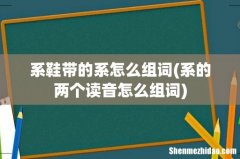 系的两个读音怎么组词 系鞋带的系怎么组词