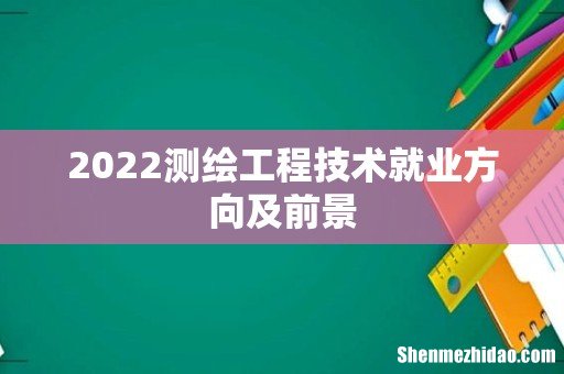 2022测绘工程技术就业方向及前景