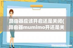 路由器mumimo开还是关 路由器应该开启还是关闭