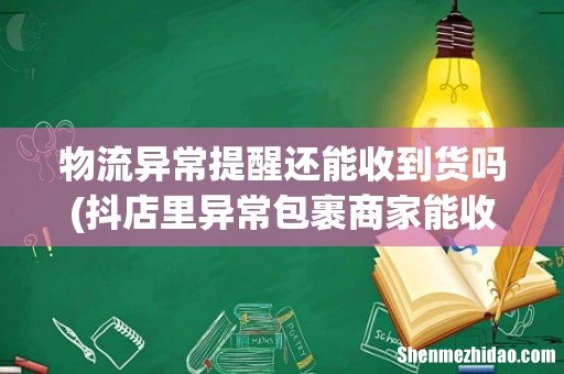 抖店里异常包裹商家能收到款吗 物流异常提醒还能收到货吗