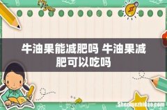 牛油果能减肥吗 牛油果减肥可以吃吗