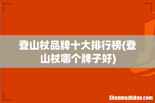 登山杖哪个牌子好 登山杖品牌十大排行榜