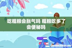 吃粗粮会胀气吗 粗粮吃多了会便秘吗