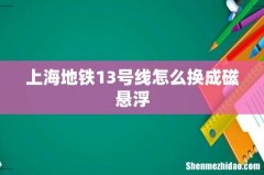 上海地铁13号线怎么换成磁悬浮