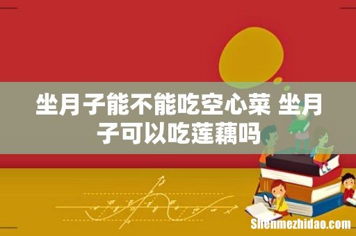 坐月子能不能吃空心菜 坐月子可以吃莲藕吗