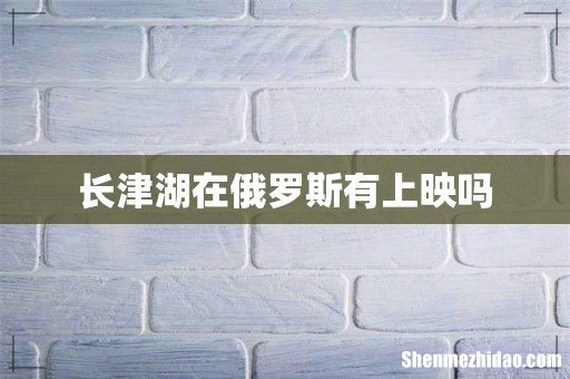 长津湖在俄罗斯有上映吗