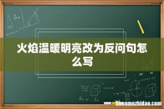 火焰温暖明亮改为反问句怎么写