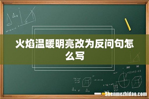 火焰温暖明亮改为反问句怎么写