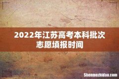2022年江苏高考本科批次志愿填报时间
