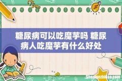糖尿病可以吃魔芋吗 糖尿病人吃魔芋有什么好处