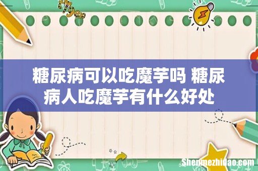 糖尿病可以吃魔芋吗 糖尿病人吃魔芋有什么好处