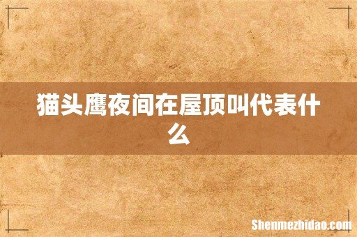 猫头鹰夜间在屋顶叫代表什么