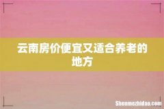 云南房价便宜又适合养老的地方