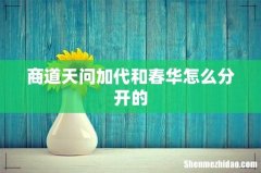 商道天问加代和春华怎么分开的