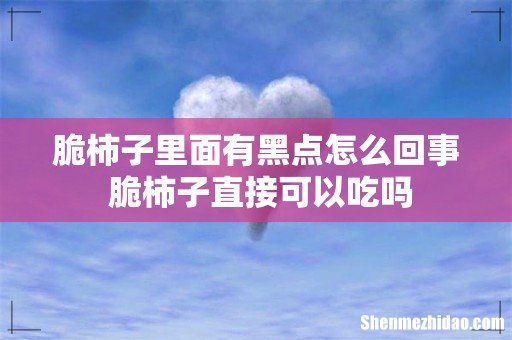 脆柿子里面有黑点怎么回事 脆柿子直接可以吃吗