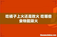 吃橘子上火还是败火 吃哪些食物能降火