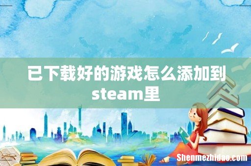 已下载好的游戏怎么添加到steam里