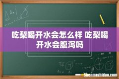 吃梨喝开水会怎么样 吃梨喝开水会腹泻吗