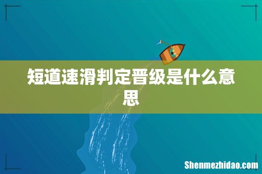 短道速滑判定晋级是什么意思