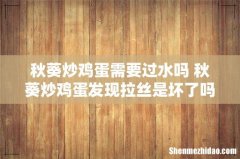 秋葵炒鸡蛋需要过水吗 秋葵炒鸡蛋发现拉丝是坏了吗