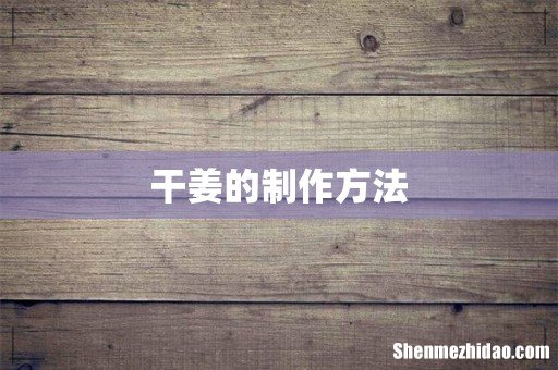 干姜的制作方法