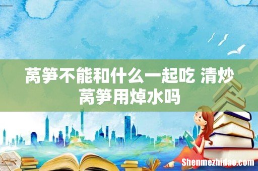 莴笋不能和什么一起吃 清炒莴笋用焯水吗