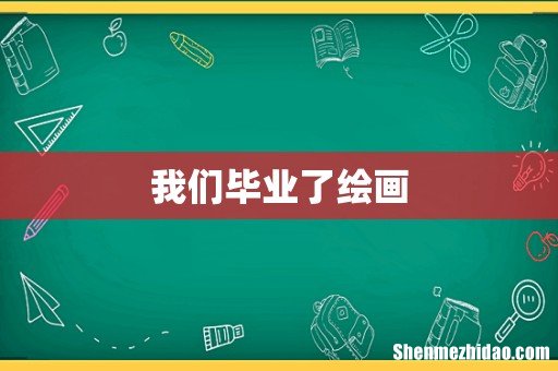 我们毕业了绘画