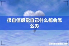 很自信感觉自己什么都会怎么办