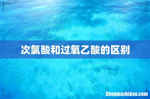 次氯酸和过氧乙酸的区别