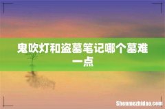 鬼吹灯和盗墓笔记哪个墓难一点