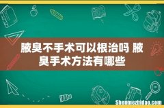 腋臭不手术可以根治吗 腋臭手术方法有哪些