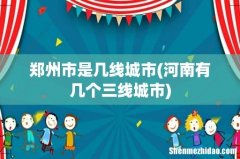 河南有几个三线城市 郑州市是几线城市