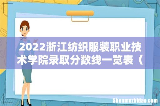 含2020-2021历年 2022浙江纺织服装职业技术学院录取分数线一览表