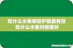 吃什么水果明目护眼最有效 吃什么水果对眼睛好