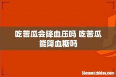 吃苦瓜会降血压吗 吃苦瓜能降血糖吗