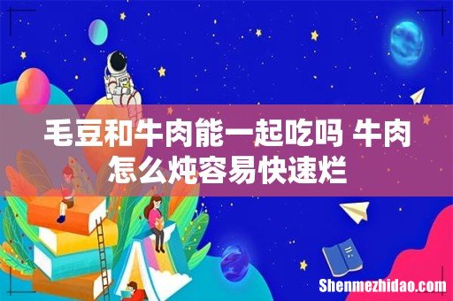 毛豆和牛肉能一起吃吗 牛肉怎么炖容易快速烂