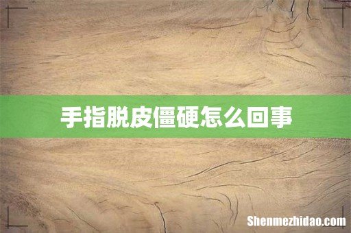 手指脱皮僵硬怎么回事
