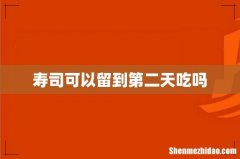 寿司可以留到第二天吃吗