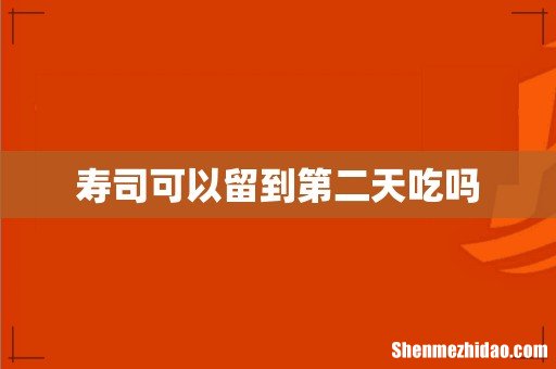 寿司可以留到第二天吃吗
