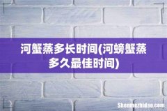 河螃蟹蒸多久最佳时间 河蟹蒸多长时间