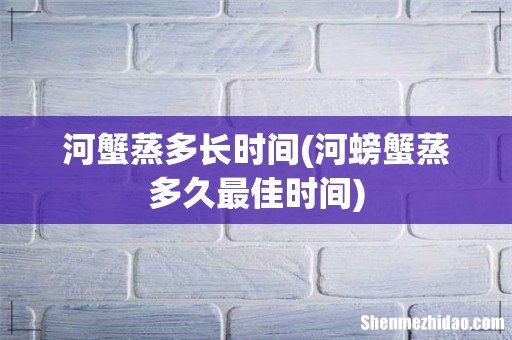 河螃蟹蒸多久最佳时间 河蟹蒸多长时间