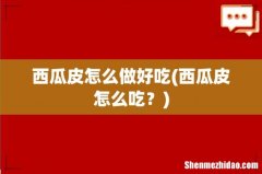 西瓜皮怎么吃？ 西瓜皮怎么做好吃