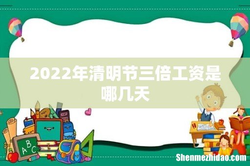 2022年清明节三倍工资是哪几天