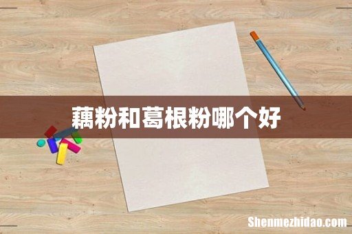 藕粉和葛根粉哪个好