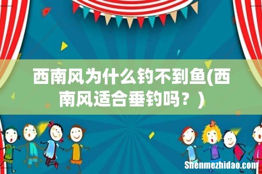 西南风适合垂钓吗？ 西南风为什么钓不到鱼
