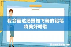 我会画这场景如飞舞的铅笔将美好啥歌