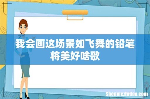 我会画这场景如飞舞的铅笔将美好啥歌